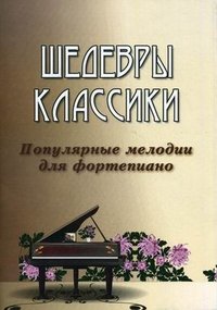 Шедевры классики. Популярные мелодии для фортепиано