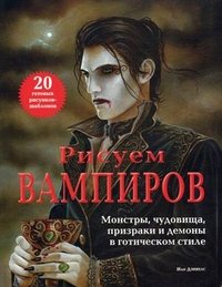 Рисуем вампиров. Монстры, чудовища, призраки и демоны в готическом стиле