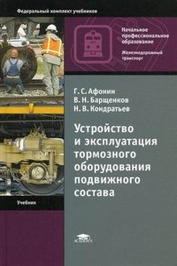 Г. С. Афонин - «Устройство и эксплуатация тормозного оборудования подвижного состава: Учебник. 6-е изд.,стер. Афонин Г.С»