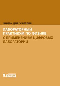 Лабораторный практикум по физике с применением цифровых лабораторий. Книга для учителя