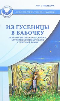 Из гусеницы в бабочку. Психологические сказки, притчи, метафоры в индивидуальной и групповой работе