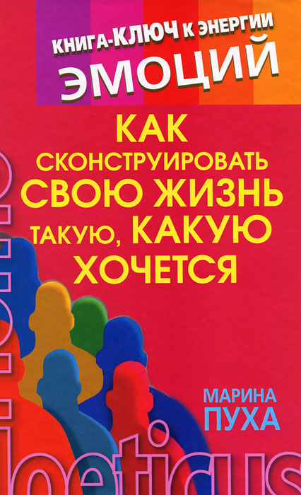 Как сконструировать свою жизнь такую, какую хочется. Книга-ключ к энергии эмоций