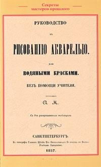 Руководство къ рисованiю акварелью или водяными красками. Безъ помощи учителя