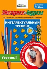 Экспресс-курсы по развитию познавательных процессов. Интеллектуальный тренинг. Уровень 1