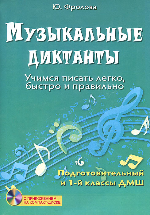 Музыкальные диктанты. Учимся писать легко, быстро и правильно. Подготовительный и 1 классы ДМШ (+ CD-ROM)