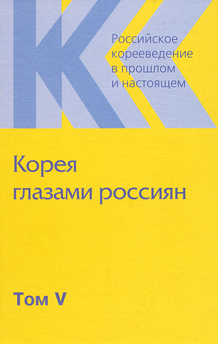 Российское корееведение в прошлом и настоящем. Том 5. Корея глазами россиян (1895-1945)