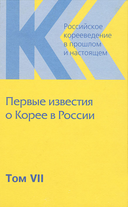 Российское корееведение в прошлом и настоящем. Том 7. Первые известия о Корее в России (1675-1884)