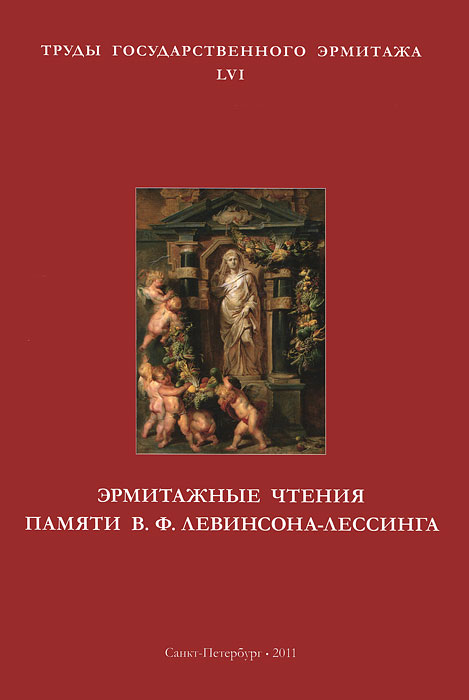 Труды государственного Эрмитажа. Том 56. Эрмитажные чтения памяти В. Ф. Левинсона-Лессинга