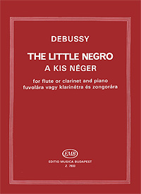 Debussy: The Little Negro: A kis Neger: For Flute or Clarinet and Piano: Fuvolara vagy Klarinetra es Zongorara