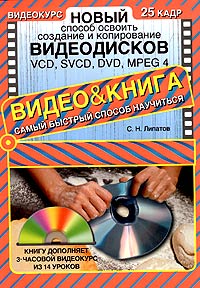 Новый способ освоить создание и копирование видеодисков: VCD, SVCD, DVD, MPEG 4 (+ CD-ROM)