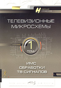 Телевизионные микросхемы. Том 1. ИМС обработки ТВ сигналов