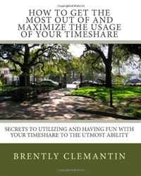 How To Get The Most Out Of And Maximize The Usage Of Your Timeshare: Secrets To Utilizing And Having Fun With Your Timeshare To The Utmost Ability (Volume 1)