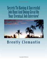 Secrets To Having A Successful Job Hunt And Doing Great On Your Eventual Job Interview!: How To Find Your Ideal Job And Techniques That Will Help You To Land The Position For Sure! (Volume 1)