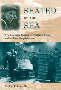 Seated by the Sea: The Maritime History of Portland, Maine, and Its Irish Longshoremen (Working in the Americas)