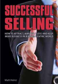 Successful Selling: How to Attract, Manage, Close & Keep More Business in a Buyer-Centric World