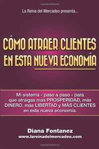 Como Atraer Clientes en esta NUEVA Economia: Mi Sistema -Paso a Paso- para que Atraigas mas Clientes en esta Nueva Economia (Spanish Edition)