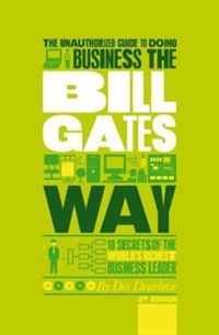 The Unauthorized Guide To Doing Business the Bill Gates Way: 10 Secrets of the World's Richest Business Leader (Unauthorized Guide to Doing Business The...)