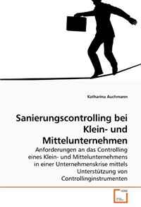 Sanierungscontrolling bei Klein- und Mittelunternehmen: Anforderungen an das Controlling eines Klein- und Mittelunternehmens in einer Unternehmenskrise ... von Controllinginstrumenten (German