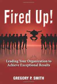 Fired Up! Leading Your Organization to Achieve Exceptional Results