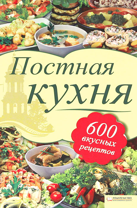 Постная кухня. 600 рецептов для тех, кто держит пост