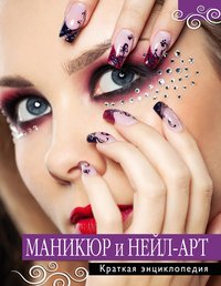 Маникюр и нейл-арт. Краткая энциклопедия