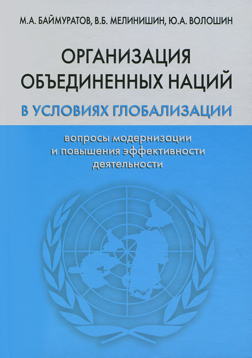 М. А. Баймуратов, В. Б. Мелинишин, Ю. А. Волошин - «Организация объединенных наций в условиях глобализации. Вопросы модернизации и повышения эффективности деятельности»