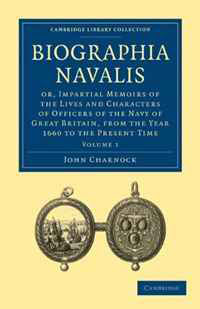 Biographia Navalis: Volume 1: Or, Impartial Memoirs of the Lives and Characters of Officers of the Navy of Great Britain, from the Year 1660 to the ... Time (Cambridge Library Collection - Hi