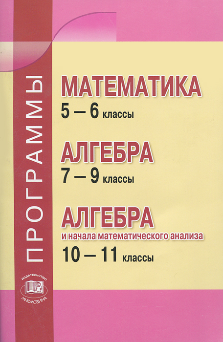 Математика. 5-6 классы. Алгебра. 7-9 классы. Алгебра и начала математического анализа. 10-11 классы. Программы