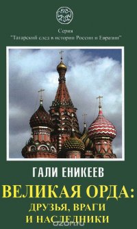 Великая Орда. Друзья, враги и наследники. Московско-татарская коалиция. XIV-XVII вв