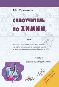 Самоучитель по химии, или Пособие для тех, кто не знает, но хочет понять химию, а также успешно подготовиться к ЕГЭ. Часть 1. Элементы общей химии