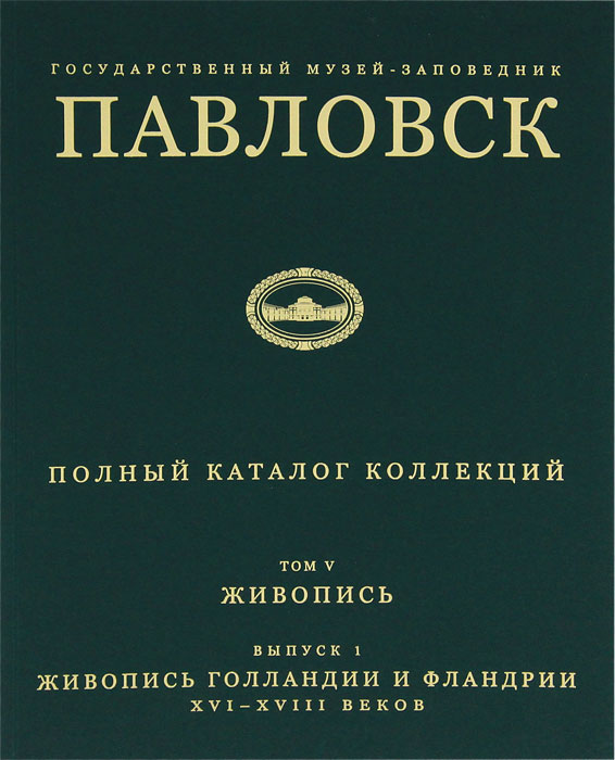 Павловский музей-заповедник. Том 5. Живопись. Выпуск 1. Живопись Голландии и Фландрии XVI-XVIII веков