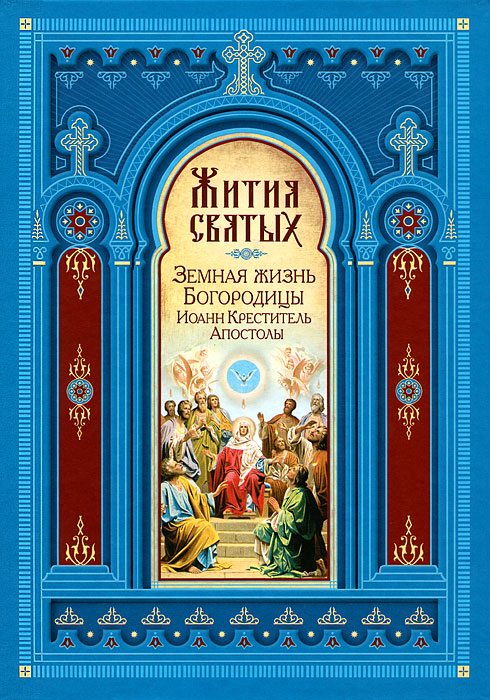 Жития святых. Земная жизнь Богородицы. Иоанн Креститель. Апостолы