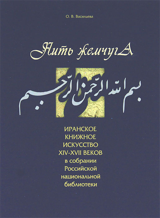 Нить жемчуга. Иранское книжное искусство XIV-XVII веков в собрании Российской национальной библиотеки