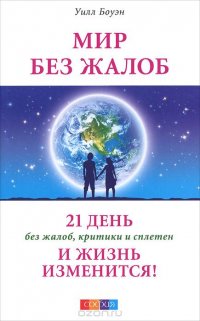 Мир без жалоб. 21 день без жалоб, критики и сплетен — и жизнь изменится!