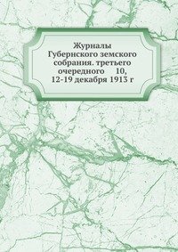 Журналы Губернского земского собрания. третьего очередного 10, 12-19 декабря 1913 г