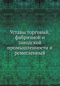 Уставы торговый, фабричной и заводской промышленности и ремесленный