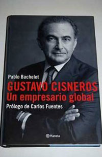 Gustavo Cisneros un Empresario Global : Prologo De Carlos Fuentes / Gustavo Cisneros, World Business Man