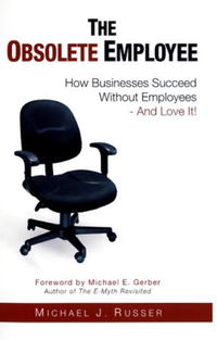 The Obsolete Employee: How Businesses Succeed Without Employees - And Love It!