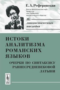 Е. А. Реферовская - «Истоки аналитизма романских языков. Очерки по синтаксису раннесредневековой латыни»