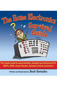 The Home Electronics Survival Guide: The Simple Guide to Understanding, Hooking Up and Buying TVs, HDTVs, DVDs, Home Theater, Remote Controls and More!