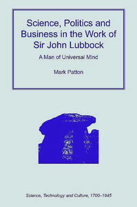 Science, Politics and Business in the Work of Sir John Lubbock (Science, Technology and Culture, 17001945)