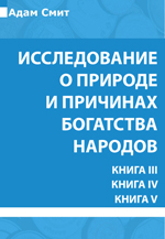 Исследование о природе и причинах богатства народов. Книга III. Книга IV. Книга V