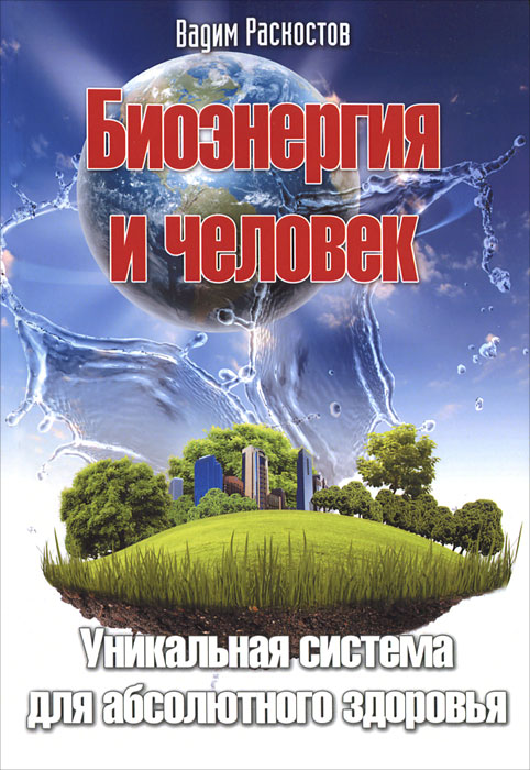 Биоэнергия и человек. Уникальная система для абсолютного здоровья