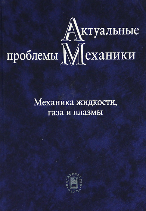 Актуальные проблемы механики. Механика жидкости, газа и плазмы