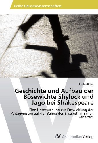 Geschichte und Aufbau der Bosewichte Shylock und Jago bei Shakespeare: Eine Untersuchung zur Entwicklung der Antagonisten auf der Buhne des Elisabethanischen Zeitalters (German Edition)