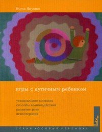 Игры с аутичным ребенком. Установление контакта, способы взаимодействия, развитие речи, психотерапия