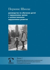 Перкинс Школа. Руководство про обучению детей с нарушениями зрения и множественными нарушениями развития. Часть 2. Расширение функциональных возможностей зрения, пространственной ориентировки