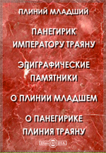 Панегирик императору Траяну. Эпиграфические памятники. О Плинии Младшем. О Панегирике Плиния Траяну