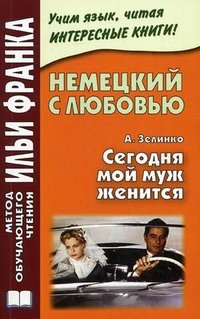 Немецкий с любовью. А.Зелинко. Сегодня мой муж женится. Франк И.М