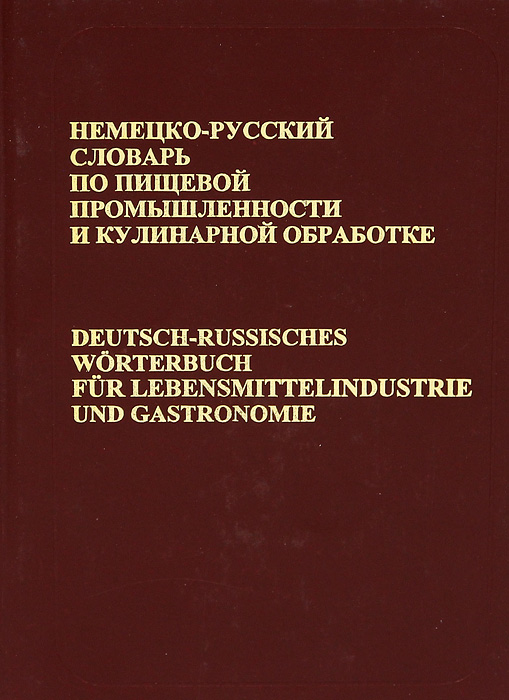 Немецко-русский словарь по пищевой промышленности и кулинарной обработке / Deutsch-Russisches Worterbuch fur Lebensmittelindustrie und Gastronomie